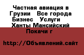 Частная авиация в Грузии - Все города Бизнес » Услуги   . Ханты-Мансийский,Покачи г.